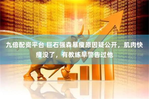 九倍配资平台 巨石强森暴瘦原因疑公开，肌肉快瘦没了，有教练早警告过他