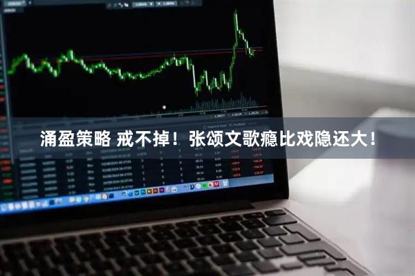 涌盈策略 戒不掉！张颂文歌瘾比戏隐还大！