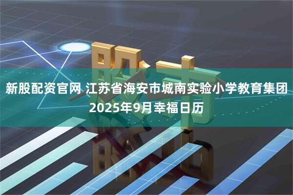 新股配资官网 江苏省海安市城南实验小学教育集团2025年9月幸福日历