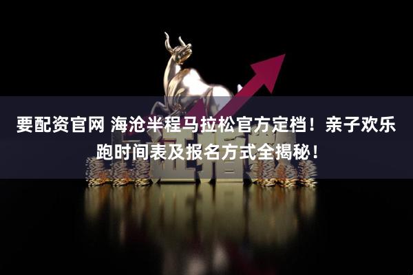 要配资官网 海沧半程马拉松官方定档！亲子欢乐跑时间表及报名方式全揭秘！
