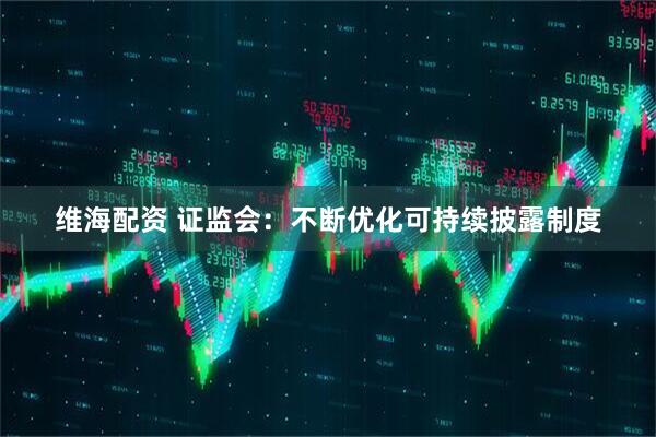 维海配资 证监会：不断优化可持续披露制度