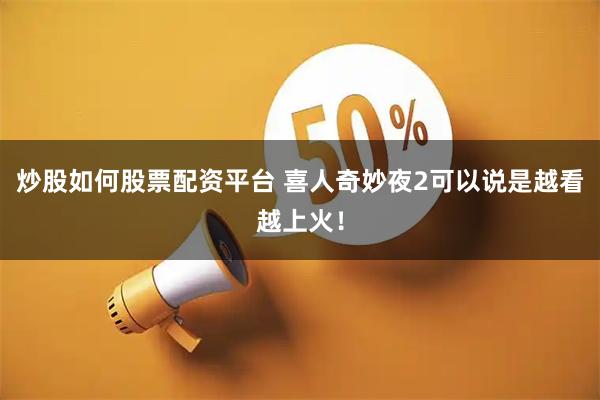 炒股如何股票配资平台 喜人奇妙夜2可以说是越看越上火！