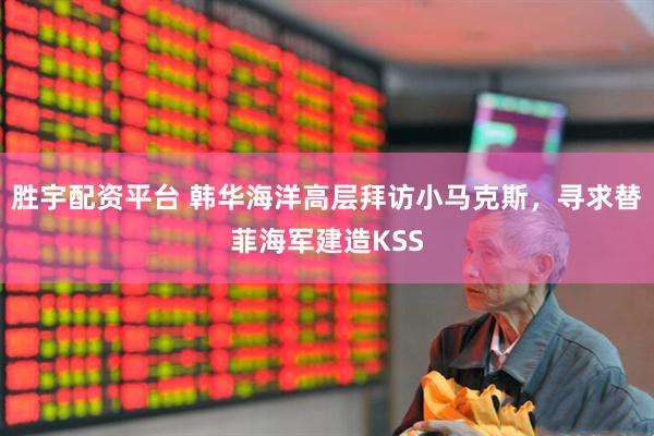 胜宇配资平台 韩华海洋高层拜访小马克斯，寻求替菲海军建造KSS