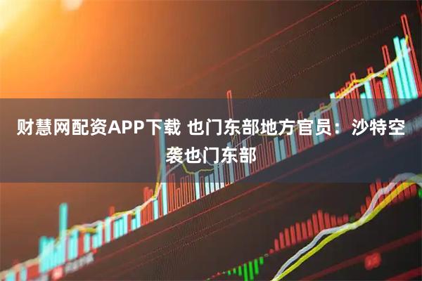 财慧网配资APP下载 也门东部地方官员：沙特空袭也门东部