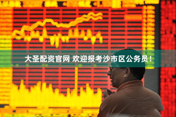 大圣配资官网 欢迎报考沙市区公务员！