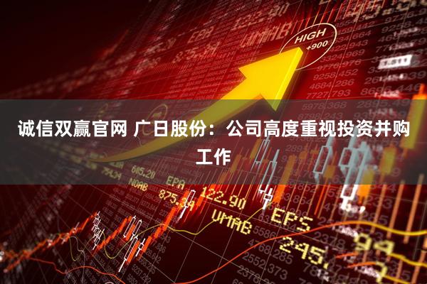 诚信双赢官网 广日股份：公司高度重视投资并购工作