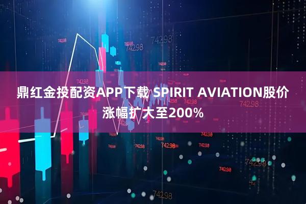 鼎红金投配资APP下载 SPIRIT AVIATION股价涨幅扩大至200%